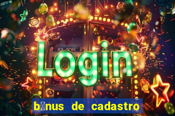 b么nus de cadastro gr谩tis cassino