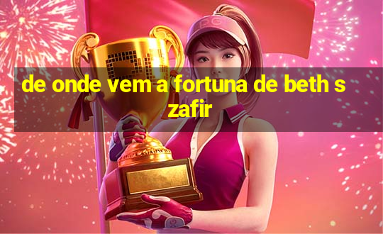 de onde vem a fortuna de beth szafir