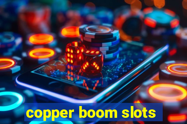 copper boom slots