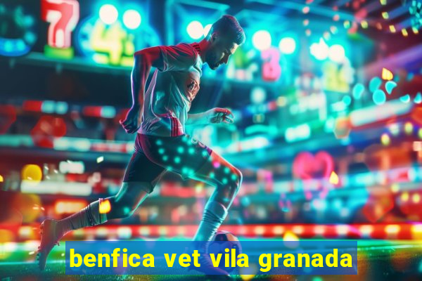 benfica vet vila granada