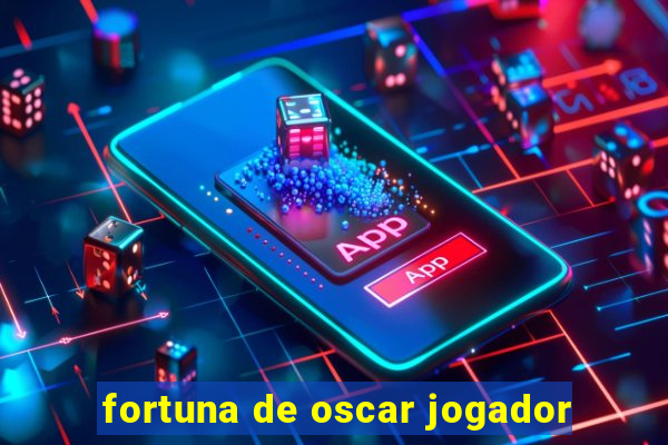 fortuna de oscar jogador