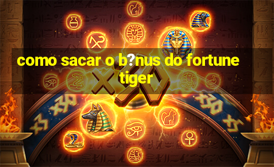 como sacar o b?nus do fortune tiger