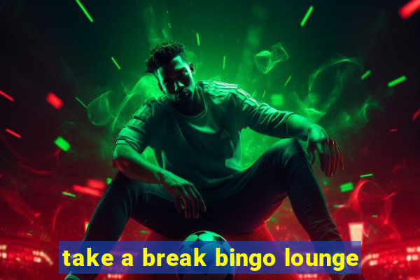 take a break bingo lounge