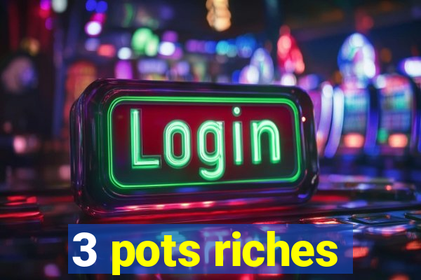 3 pots riches