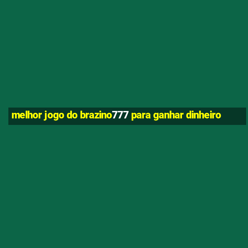 melhor jogo do brazino777 para ganhar dinheiro