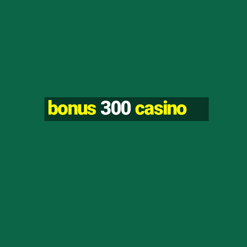 bonus 300 casino