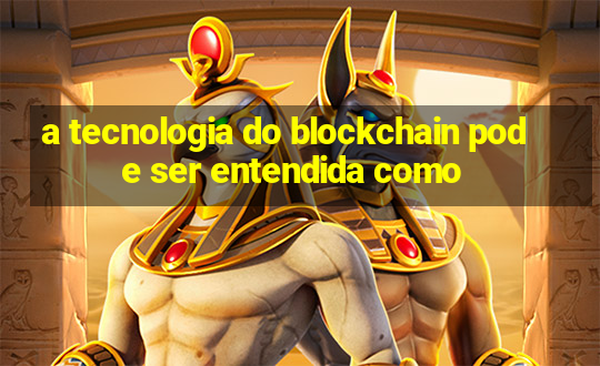 a tecnologia do blockchain pode ser entendida como