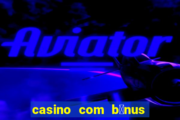 casino com b么nus gr谩tis de boas-vindas