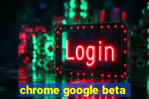 chrome google beta