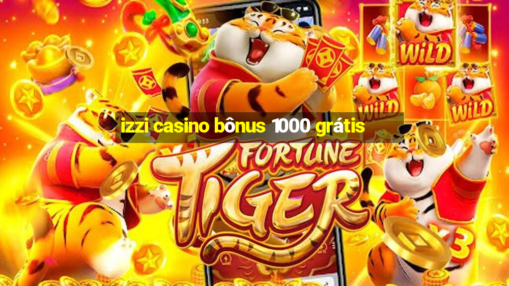 izzi casino bônus 1000 grátis