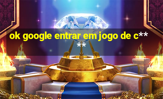 ok google entrar em jogo de c****