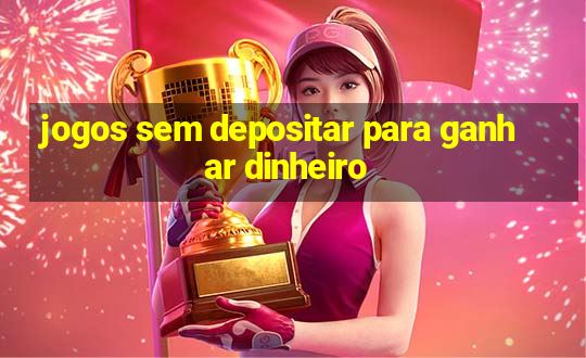 jogos sem depositar para ganhar dinheiro