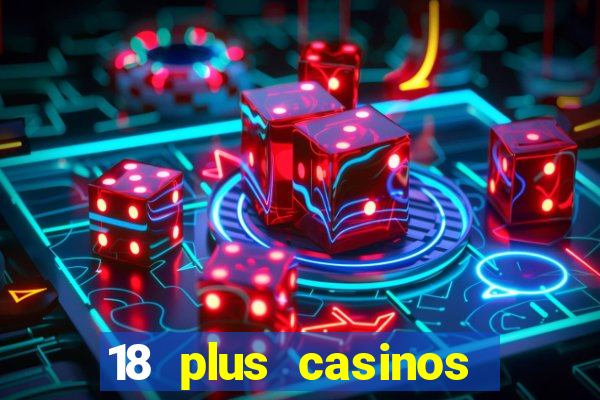 18 plus casinos near me