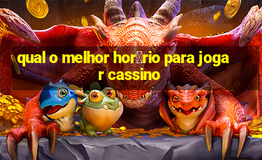 qual o melhor hor谩rio para jogar cassino