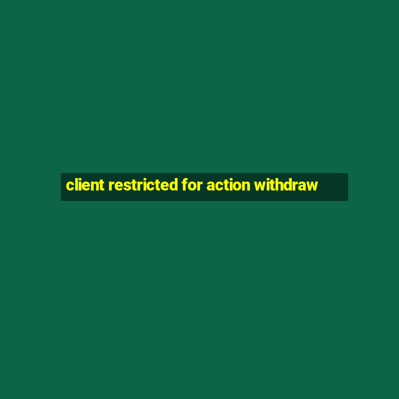 client restricted for action withdraw