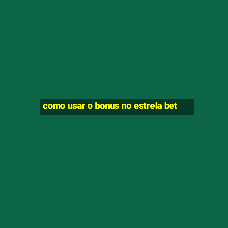 como usar o bonus no estrela bet