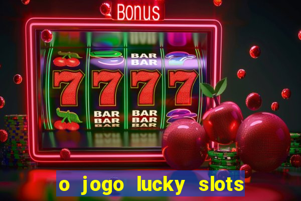 o jogo lucky slots paga mesmo