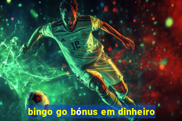 bingo go bónus em dinheiro