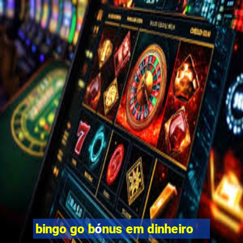 bingo go bónus em dinheiro