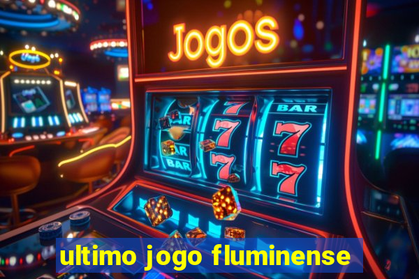 ultimo jogo fluminense