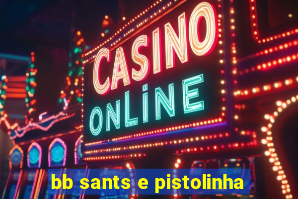 bb sants e pistolinha