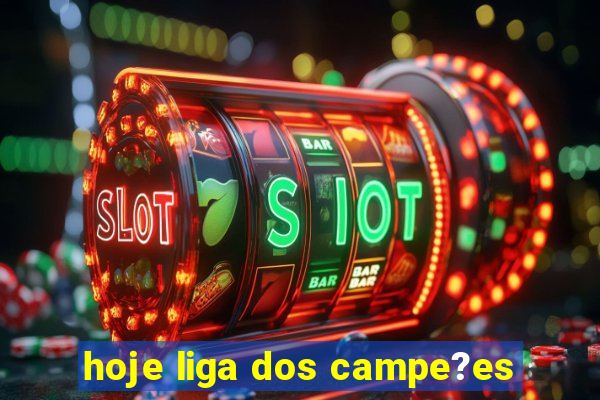 hoje liga dos campe?es