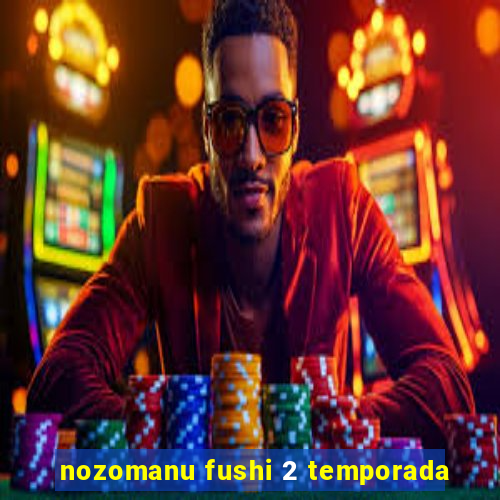 nozomanu fushi 2 temporada