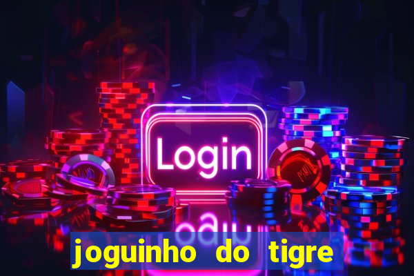 joguinho do tigre que dá dinheiro