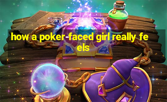 how a poker-faced girl really feels