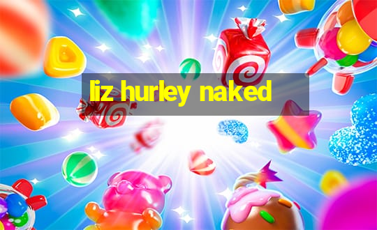 liz hurley naked