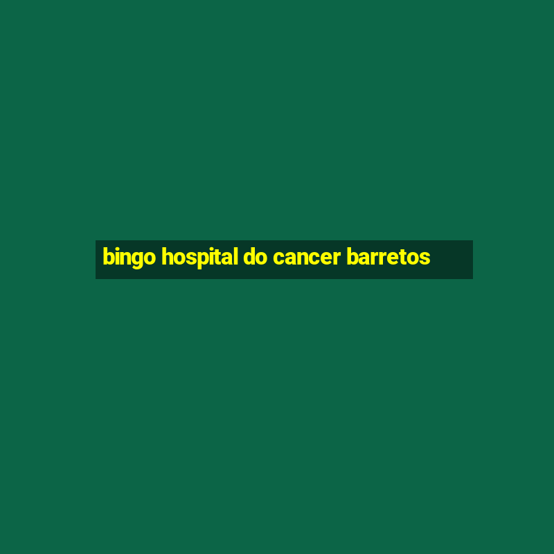 bingo hospital do cancer barretos