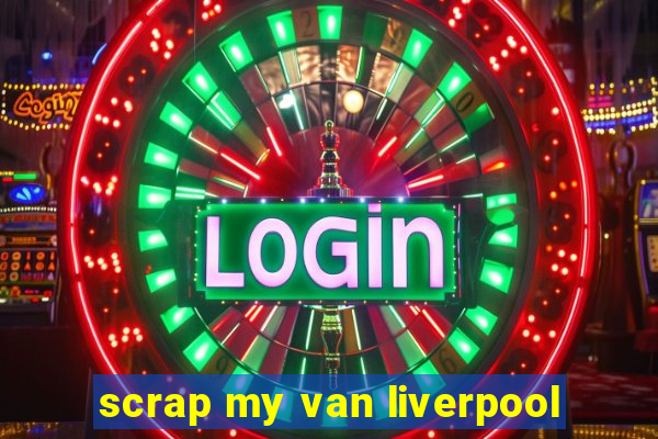 scrap my van liverpool