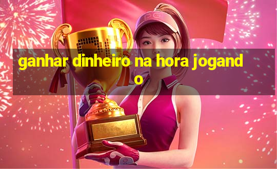 ganhar dinheiro na hora jogando