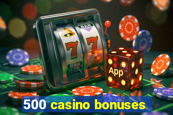 500 casino bonuses