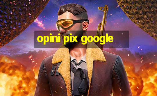 opini pix google