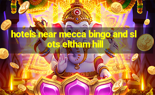 hotels near mecca bingo and slots eltham hill