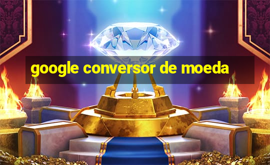 google conversor de moeda