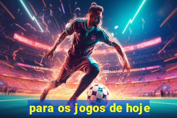 para os jogos de hoje