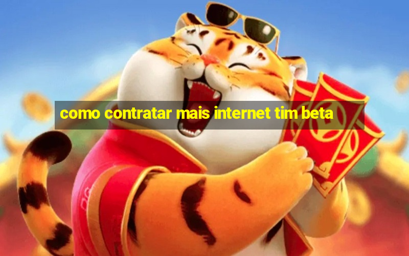 como contratar mais internet tim beta