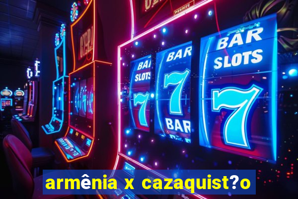 armênia x cazaquist?o