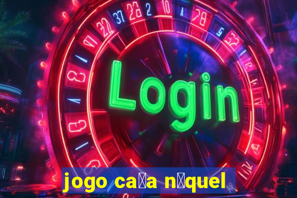 jogo ca莽a n铆quel