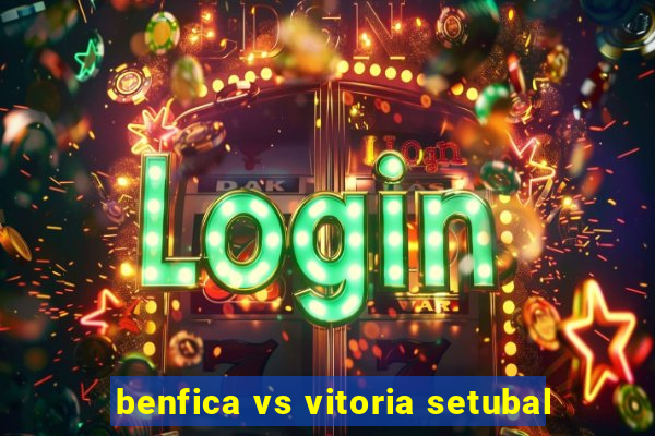 benfica vs vitoria setubal