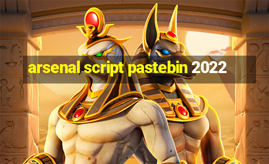 arsenal script pastebin 2022