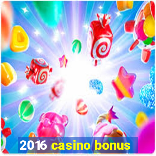 2016 casino bonus