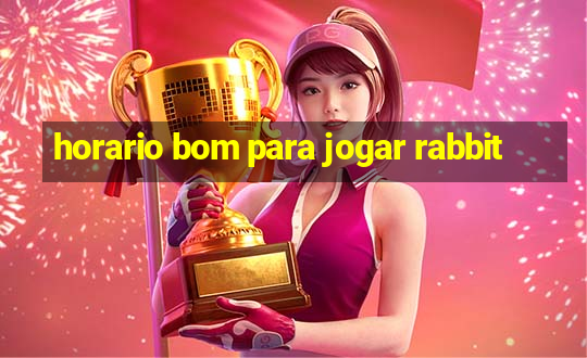 horario bom para jogar rabbit