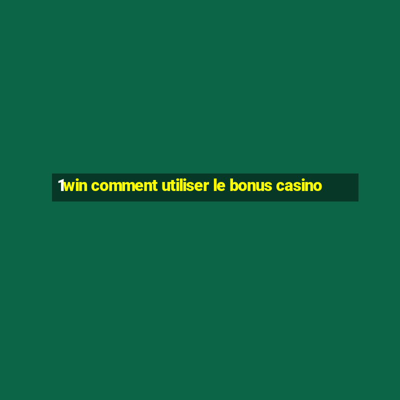 1win comment utiliser le bonus casino