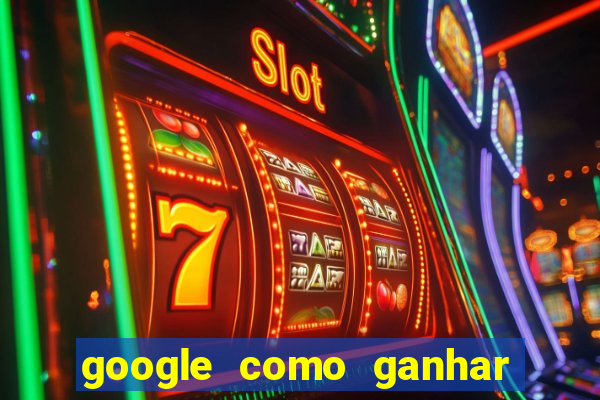 google como ganhar dinheiro de graça