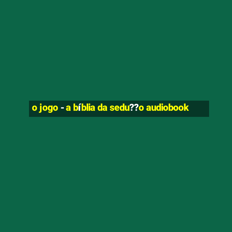 o jogo - a bíblia da sedu??o audiobook