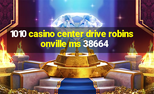 1010 casino center drive robinsonville ms 38664