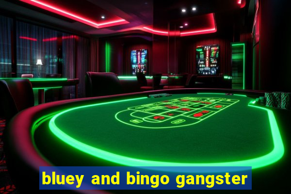 bluey and bingo gangster